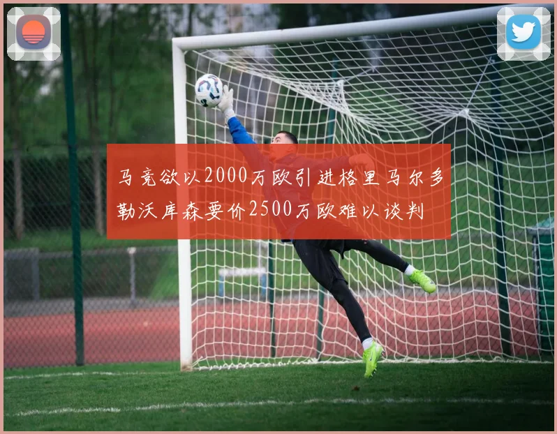 马竞欲以2000万欧引进格里马尔多勒沃库森要价2500万欧难以谈判