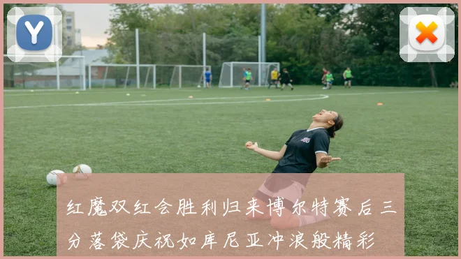 红魔双红会胜利归来博尔特赛后三分落袋庆祝如库尼亚冲浪般精彩