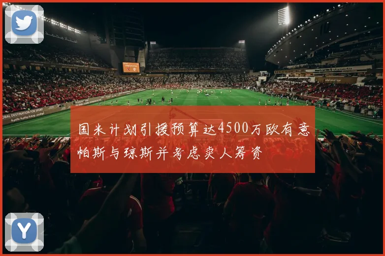 国米计划引援预算达4500万欧有意帕斯与琼斯并考虑卖人筹资