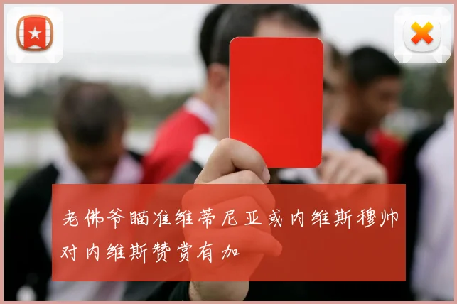 老佛爷瞄准维蒂尼亚或内维斯穆帅对内维斯赞赏有加
